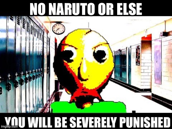 Baldi | NO NARUTO OR ELSE YOU WILL BE SEVERELY PUNISHED | image tagged in baldi | made w/ Imgflip meme maker