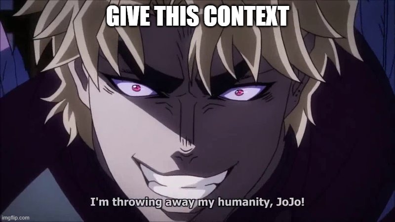 this is a jojo reference | GIVE THIS CONTEXT | image tagged in i reject my humanity jojo | made w/ Imgflip meme maker