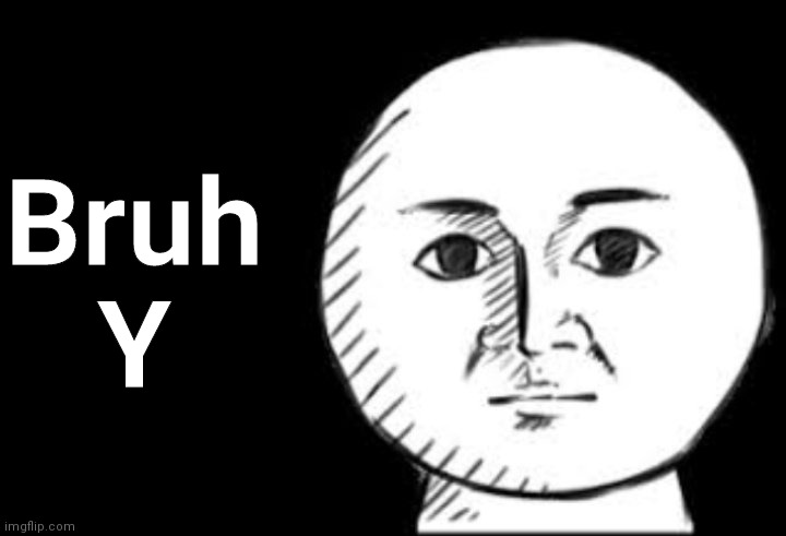 Straight face | Bruh
Y | image tagged in straight face | made w/ Imgflip meme maker