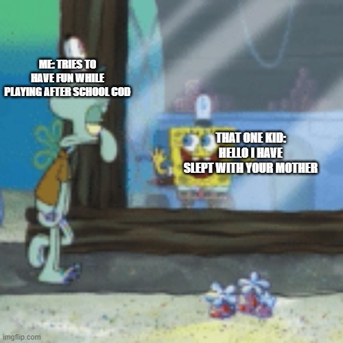 Squidward sees spongebob | ME: TRIES TO HAVE FUN WHILE PLAYING AFTER SCHOOL COD; THAT ONE KID: HELLO I HAVE SLEPT WITH YOUR MOTHER | image tagged in squidward sees spongebob,funny,gaming | made w/ Imgflip meme maker