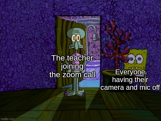 so true lmao | The teacher joining the zoom call; Everyone having their camera and mic off | image tagged in spongebob hiding,school memes | made w/ Imgflip meme maker
