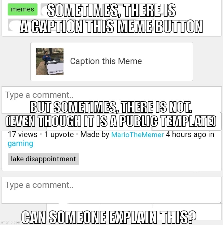 I'm confused. | SOMETIMES, THERE IS A CAPTION THIS MEME BUTTON; BUT SOMETIMES, THERE IS NOT. (EVEN THOUGH IT IS A PUBLIC TEMPLATE); CAN SOMEONE EXPLAIN THIS? | made w/ Imgflip meme maker