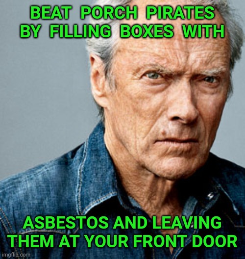 Follow me for more home security and waste disposal tips | BEAT  PORCH  PIRATES BY  FILLING  BOXES  WITH; ASBESTOS AND LEAVING THEM AT YOUR FRONT DOOR | image tagged in clint eastwood,security,waste | made w/ Imgflip meme maker