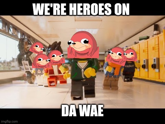 We're heroes on da wae | WE'RE HEROES ON; DA WAE | image tagged in ninjago,ugandan knuckles,do you know da wae,da wae | made w/ Imgflip meme maker