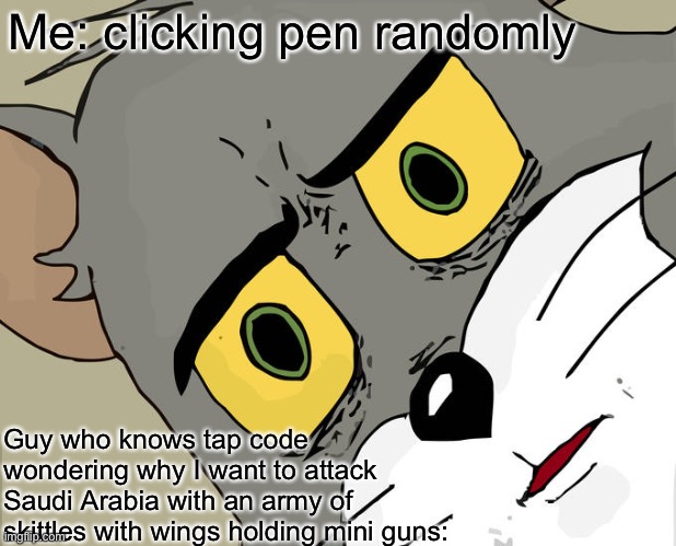 Taste the rainbow | Me: clicking pen randomly; Guy who knows tap code wondering why I want to attack Saudi Arabia with an army of skittles with wings holding mini guns: | image tagged in memes,unsettled tom | made w/ Imgflip meme maker