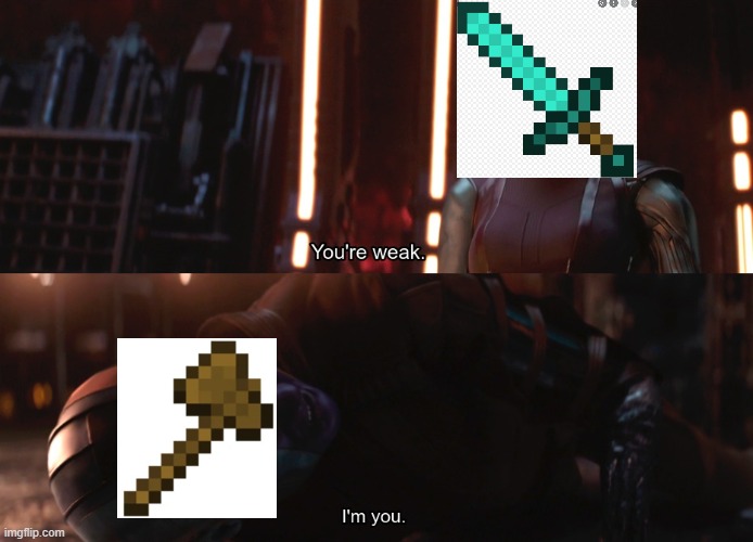 The wood axe shouldn't be that strong. | image tagged in your weak i m you | made w/ Imgflip meme maker
