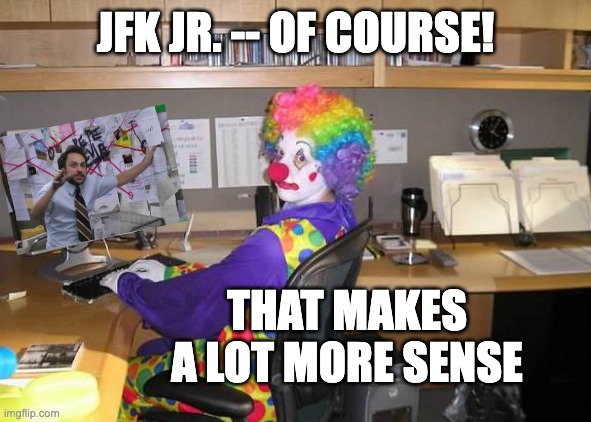 clown computer | JFK JR. -- OF COURSE! THAT MAKES A LOT MORE SENSE | image tagged in clown computer | made w/ Imgflip meme maker