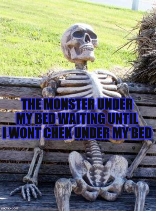 Waiting Skeleton Meme | THE MONSTER UNDER MY BED WAITING UNTIL I WONT CHEK UNDER MY BED | image tagged in memes,waiting skeleton | made w/ Imgflip meme maker