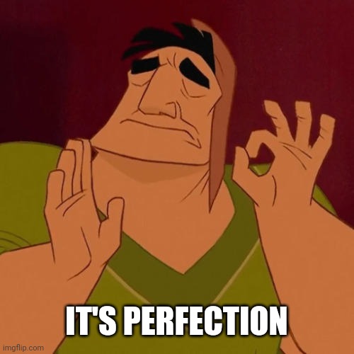 When X just right | IT'S PERFECTION | image tagged in when x just right | made w/ Imgflip meme maker