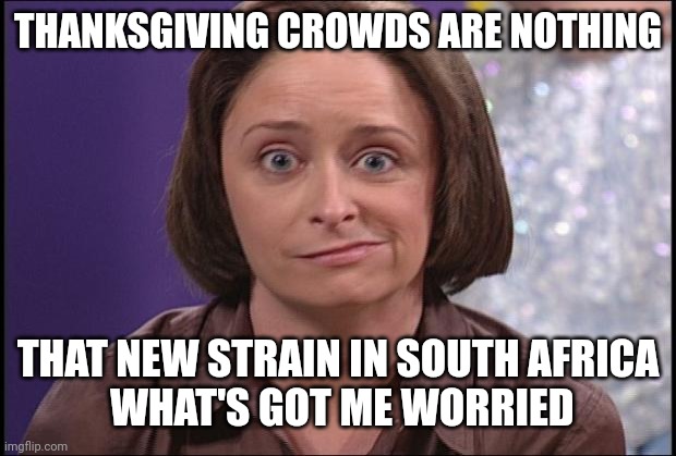 B.1.1.529 | THANKSGIVING CROWDS ARE NOTHING; THAT NEW STRAIN IN SOUTH AFRICA
 WHAT'S GOT ME WORRIED | image tagged in debbie downer | made w/ Imgflip meme maker