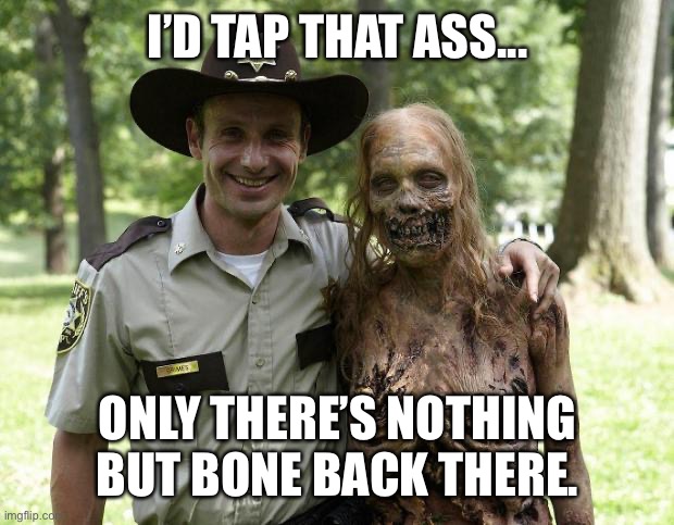The Walking Dead Rick Grimes | I’D TAP THAT ASS... ONLY THERE’S NOTHING BUT BONE BACK THERE. | image tagged in the walking dead rick grimes | made w/ Imgflip meme maker
