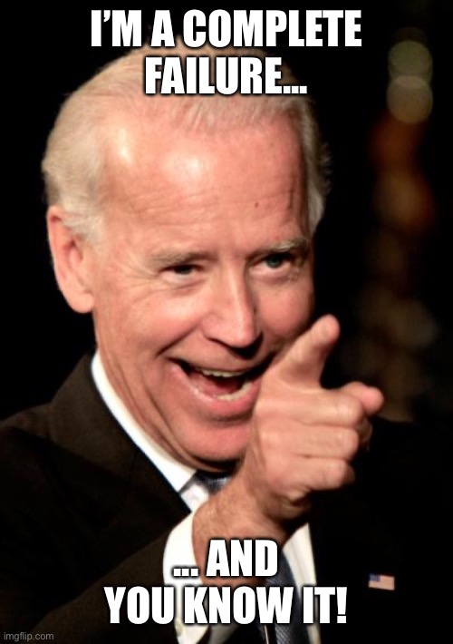 Smilin Biden |  I’M A COMPLETE FAILURE... ... AND YOU KNOW IT! | image tagged in memes,smilin biden | made w/ Imgflip meme maker