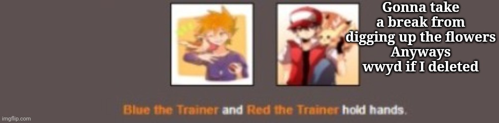 :vine boom: | Gonna take a break from digging up the flowers
Anyways wwyd if I deleted | image tagged in red and blue hold hands | made w/ Imgflip meme maker