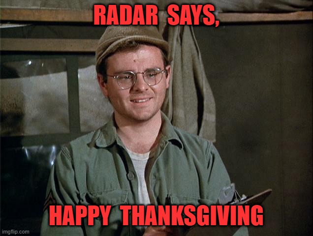 Happy Thanksgiving | RADAR  SAYS, HAPPY  THANKSGIVING | image tagged in radar o'reilly | made w/ Imgflip meme maker