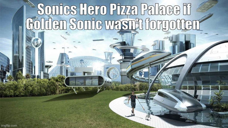 ive hosnetsly gone to deep into the five nights at sonics lore to be able to make this | Sonics Hero Pizza Palace if Golden Sonic wasn't forgotten | image tagged in the future world if | made w/ Imgflip meme maker