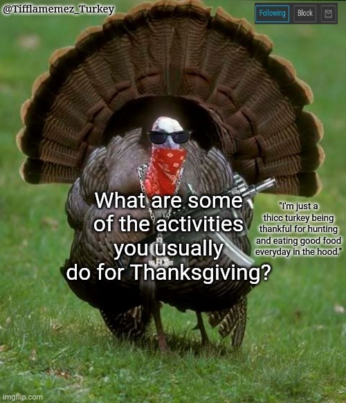 What are some of the things you do for Thanksgiving? | What are some of the activities you usually do for Thanksgiving? | image tagged in tifflamemez_turkey announcement template,happy thanksgiving,thanksgiving day,thanksgiving,holidays,happy holidays | made w/ Imgflip meme maker