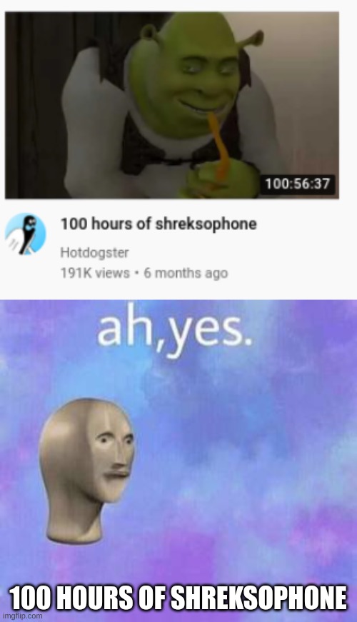 link in coments | 100 HOURS OF SHREKSOPHONE | image tagged in ah yes,shrek,saxophone | made w/ Imgflip meme maker