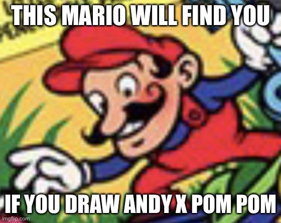 He will eat your organs | THIS MARIO WILL FIND YOU; IF YOU DRAW ANDY X POM POM | image tagged in cursed mario,super mario | made w/ Imgflip meme maker