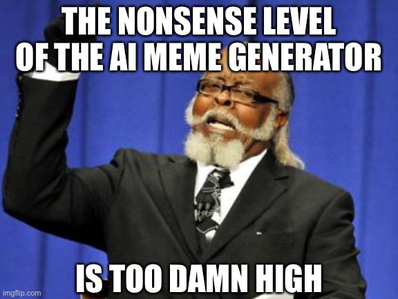 AI memes | THE NONSENSE LEVEL OF THE AI MEME GENERATOR; IS TOO DAMN HIGH | image tagged in memes,too damn high | made w/ Imgflip meme maker