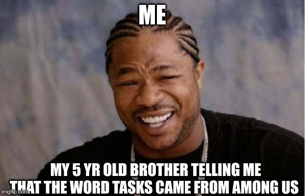 true event | ME; MY 5 YR OLD BROTHER TELLING ME THAT THE WORD TASKS CAME FROM AMONG US | image tagged in memes,yo dawg heard you | made w/ Imgflip meme maker