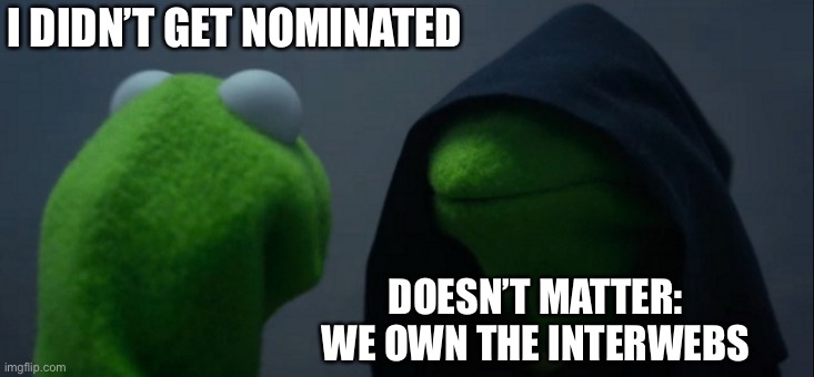 Kermit didn’t get meme of the millennium? | I DIDN’T GET NOMINATED; DOESN’T MATTER:
WE OWN THE INTERWEBS | image tagged in memes,evil kermit,nomination | made w/ Imgflip meme maker