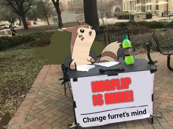 Furret rules all | IMGFLIP IS MINE! | image tagged in change furret's mind,furret,invasion,pokemon | made w/ Imgflip meme maker