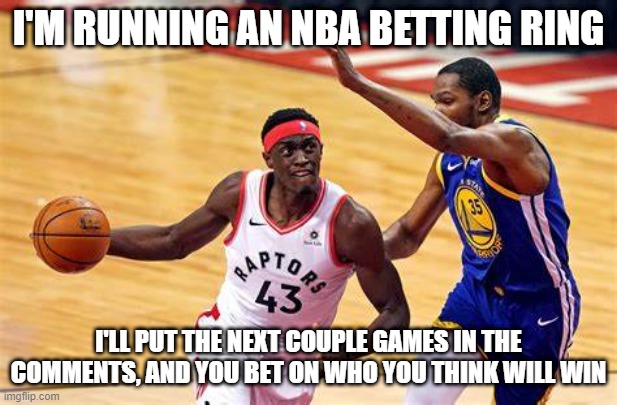 An actual reason to post predictions | I'M RUNNING AN NBA BETTING RING; I'LL PUT THE NEXT COUPLE GAMES IN THE COMMENTS, AND YOU BET ON WHO YOU THINK WILL WIN | made w/ Imgflip meme maker