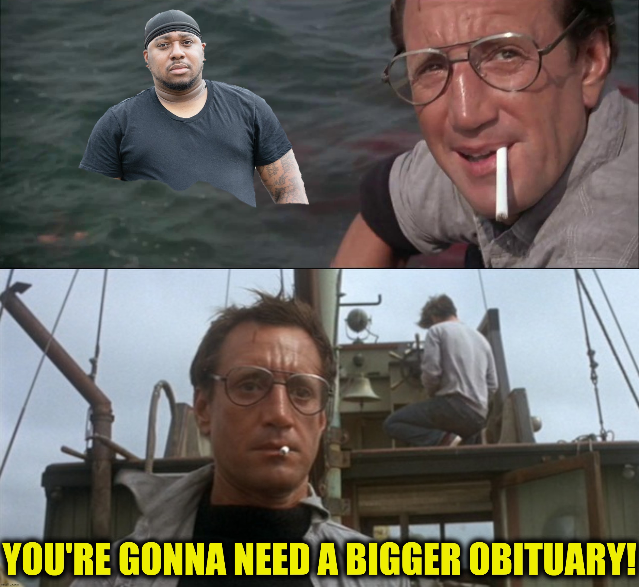 YOU'RE GONNA NEED A BIGGER OBITUARY! | made w/ Imgflip meme maker