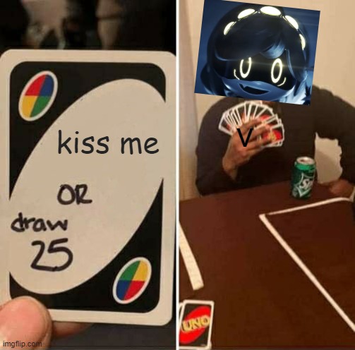 When n plays Uno with v | kiss me; v | image tagged in memes,uno draw 25 cards | made w/ Imgflip meme maker