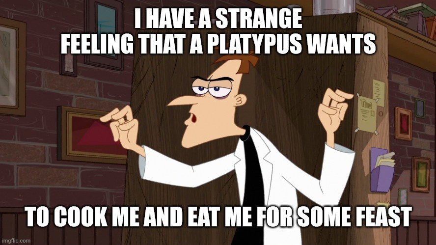 Happy Thanksgiving! | I HAVE A STRANGE FEELING THAT A PLATYPUS WANTS; TO COOK ME AND EAT ME FOR SOME FEAST | image tagged in dr doofenshmirtz - air quotes | made w/ Imgflip meme maker