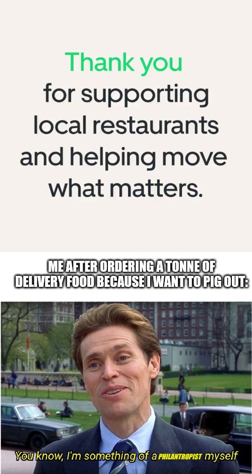 ME AFTER ORDERING A TONNE OF DELIVERY FOOD BECAUSE I WANT TO PIG OUT:; PHILANTROPIST | image tagged in you know i'm something of a _ myself | made w/ Imgflip meme maker