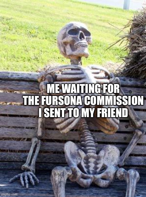 What do you mean, I didn’t send it? | ME WAITING FOR THE FURSONA COMMISSION I SENT TO MY FRIEND | image tagged in memes,waiting skeleton,furry,furry memes,the furry fandom,art | made w/ Imgflip meme maker