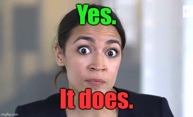 aoc Crazy Eyes, So There ! | Yes. It does. | image tagged in aoc crazy eyes so there | made w/ Imgflip meme maker