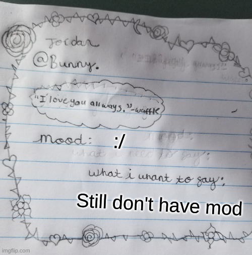 Yachi's handwriting temp | :/; Still don't have mod | image tagged in yachi's handwriting temp | made w/ Imgflip meme maker