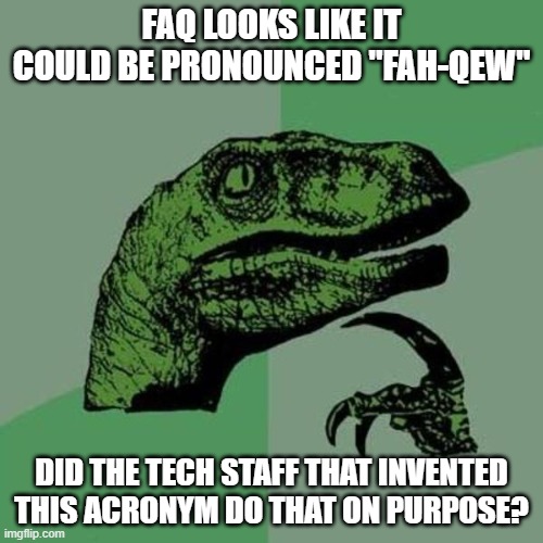 raptor | FAQ LOOKS LIKE IT COULD BE PRONOUNCED "FAH-QEW"; DID THE TECH STAFF THAT INVENTED THIS ACRONYM DO THAT ON PURPOSE? | image tagged in raptor | made w/ Imgflip meme maker