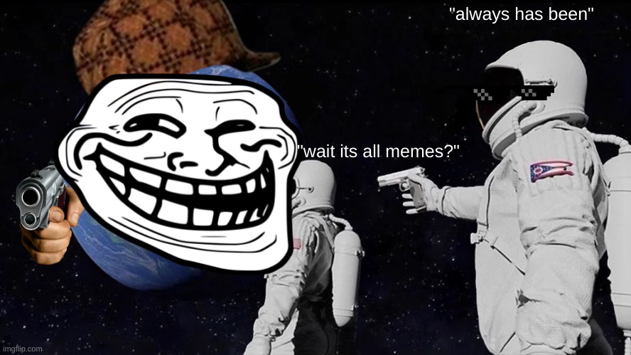 wait, it all memes?? | "always has been"; "wait its all memes?" | image tagged in memes,always has been | made w/ Imgflip meme maker