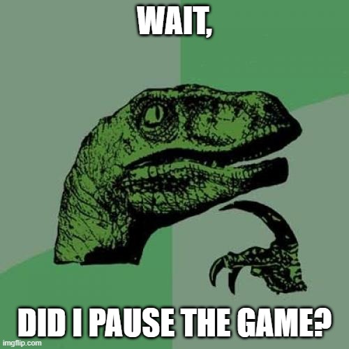 Philosoraptor | WAIT, DID I PAUSE THE GAME? | image tagged in memes,philosoraptor | made w/ Imgflip meme maker