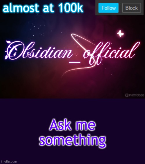 Obsidian 3.14 | almost at 100k; Ask me something | image tagged in obsidian 3 14 | made w/ Imgflip meme maker