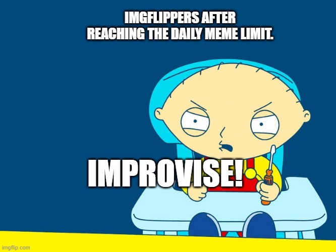 IMPROVISE! | IMGFLIPPERS AFTER REACHING THE DAILY MEME LIMIT. IMPROVISE! | image tagged in improvise adapt overcome,stewie griffin,family guy,chair,screaming | made w/ Imgflip meme maker