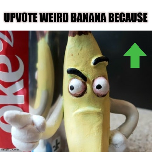 Thanks For Giving :) | UPVOTE WEIRD BANANA BECAUSE | image tagged in weird banana,upvotes,please | made w/ Imgflip meme maker