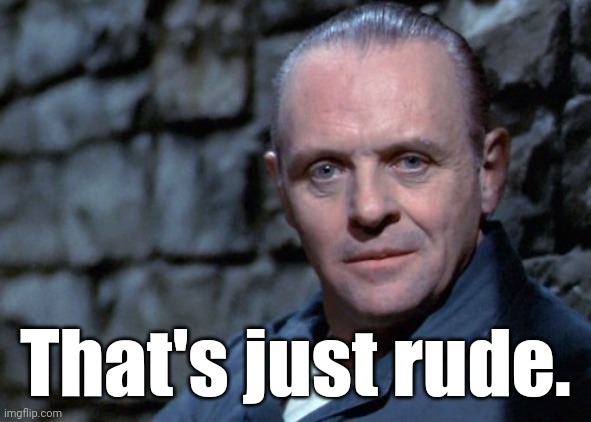 Hannibal says: I'm listening. | That's just rude. | image tagged in hannibal says i'm listening | made w/ Imgflip meme maker