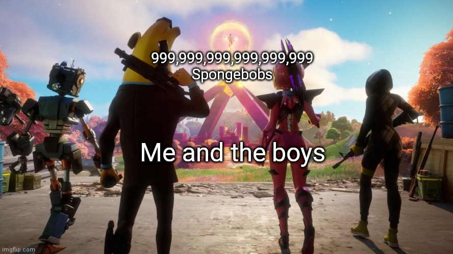 999,999,999,999,999,999 Spongebobs; Me and the boys | made w/ Imgflip meme maker