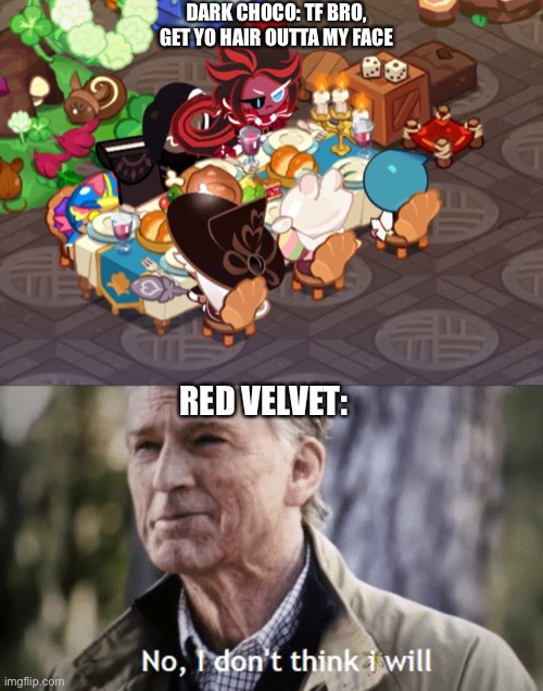 Cookie run meme | DARK CHOCO: TF BRO, GET YO HAIR OUTTA MY FACE; RED VELVET: | image tagged in no i dont think i will,cookie,cookie run | made w/ Imgflip meme maker