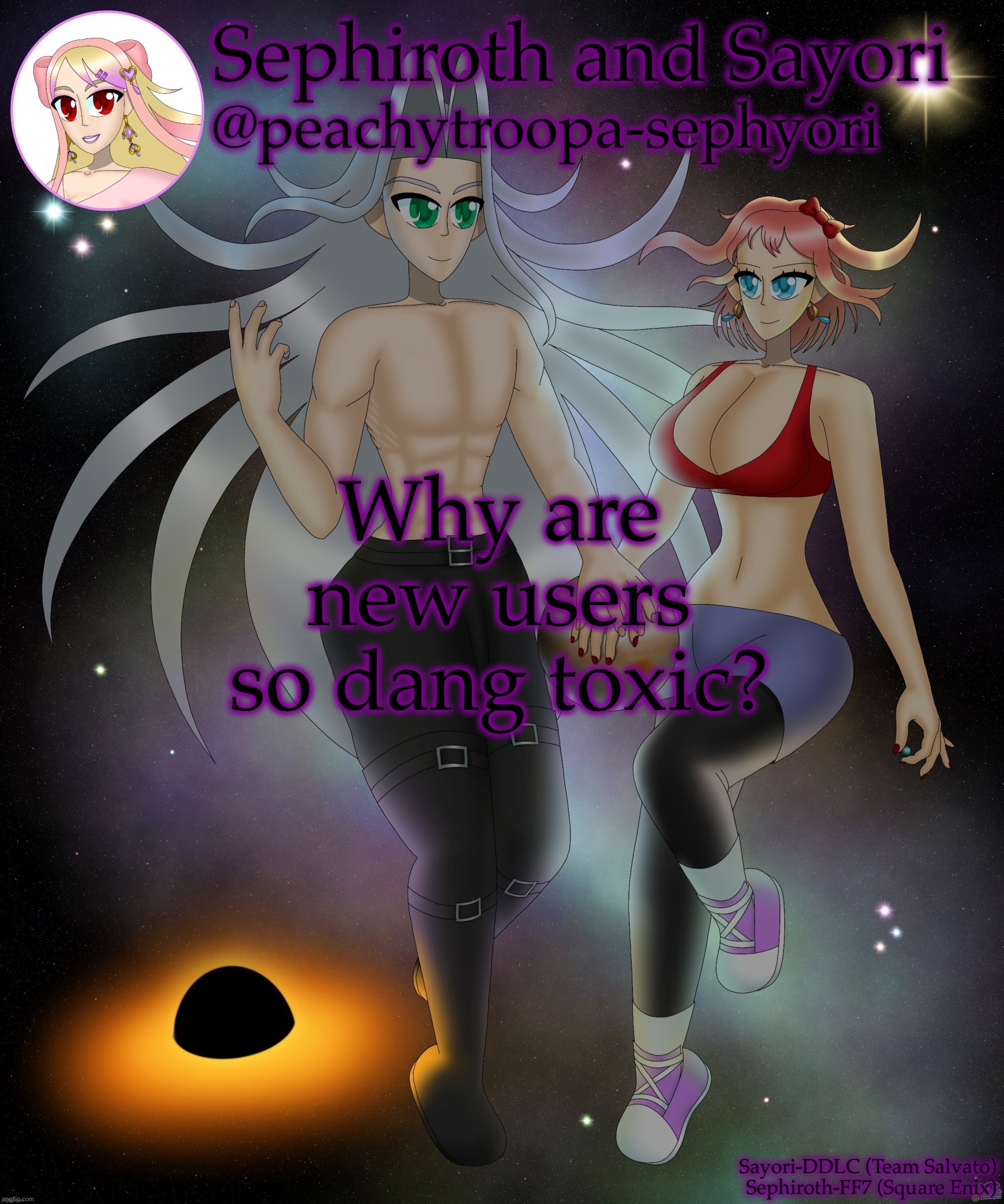 Sayori and Sephiroth | Why are new users so dang toxic? | image tagged in sayori and sephiroth | made w/ Imgflip meme maker