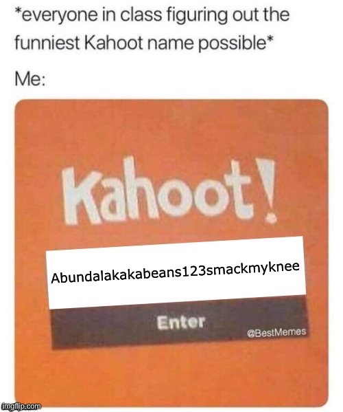 Funniest Kahoot name | Abundalakakabeans123smackmyknee | image tagged in funniest kahoot name | made w/ Imgflip meme maker