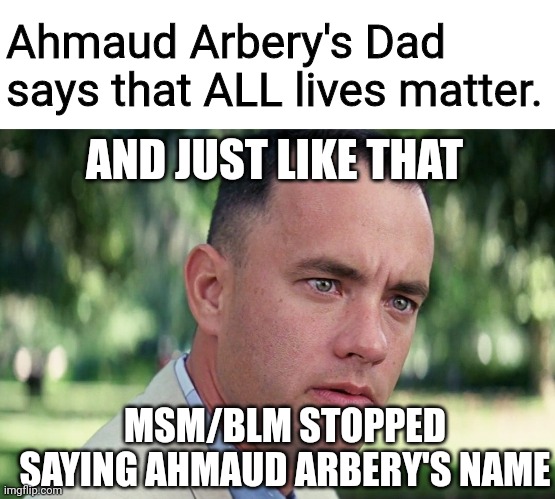 And Just Like That | Ahmaud Arbery's Dad says that ALL lives matter. AND JUST LIKE THAT; MSM/BLM STOPPED SAYING AHMAUD ARBERY'S NAME | image tagged in memes,and just like that | made w/ Imgflip meme maker