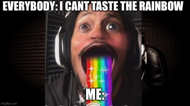 CoryxKenshin | EVERYBODY: I CANT TASTE THE RAINBOW; ME: | image tagged in coryxkenshin | made w/ Imgflip meme maker