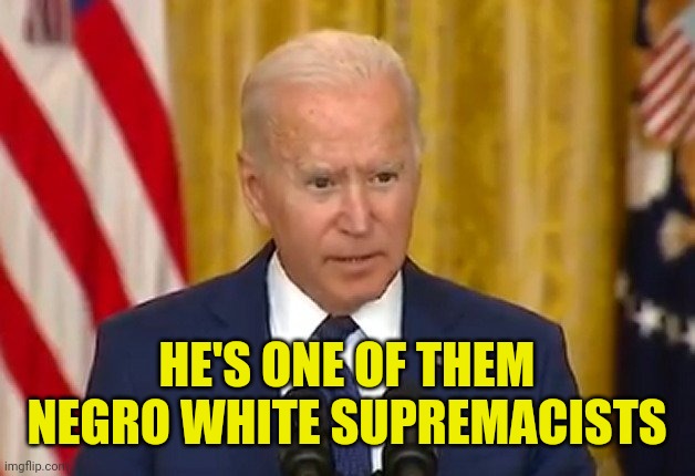 HE'S ONE OF THEM NEGRO WHITE SUPREMACISTS | made w/ Imgflip meme maker