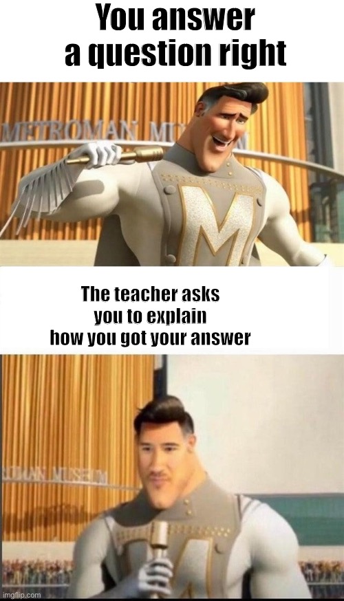 Markiplier MetroMan Reaction Meme | You answer a question right; The teacher asks you to explain how you got your answer | image tagged in markiplier metroman reaction meme | made w/ Imgflip meme maker