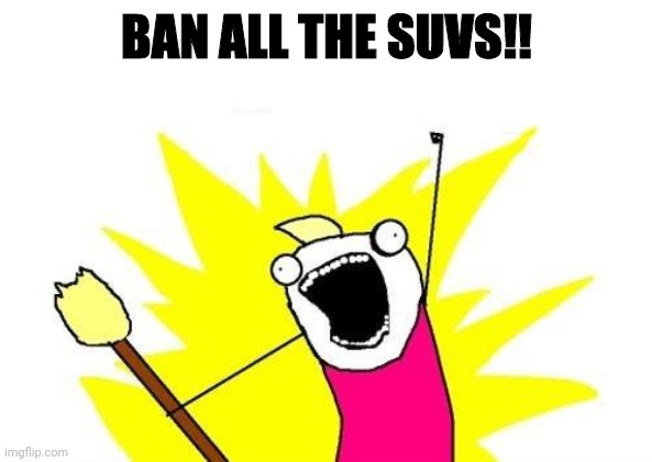 X All The Y Meme | BAN ALL THE SUVS!! | image tagged in memes,x all the y | made w/ Imgflip meme maker